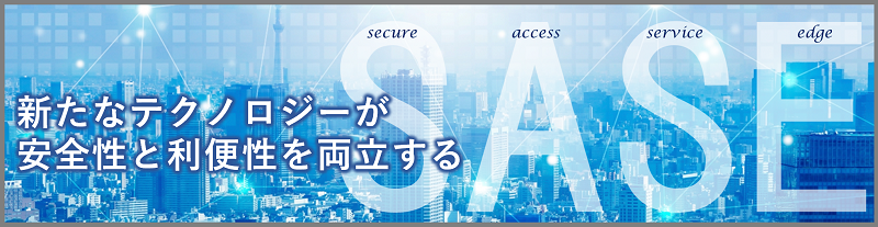 新たなテクノロジーが安全性と利便性を両立するSASE